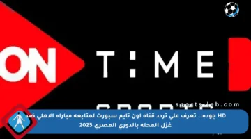 HD جودة.. تعرف على تردد قناة أون تايم سبورت لمتابعة مباراة الأهلي ضد غزل المحلة بالدوري المصري 2025